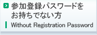 参加登録パスワードをお持ちでない方はこちら／Without Registration Password